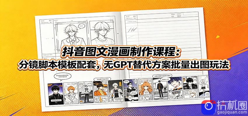 抖音图文漫画制作课程：分镜脚本模板配套，无GPT替代方案批量出图玩法