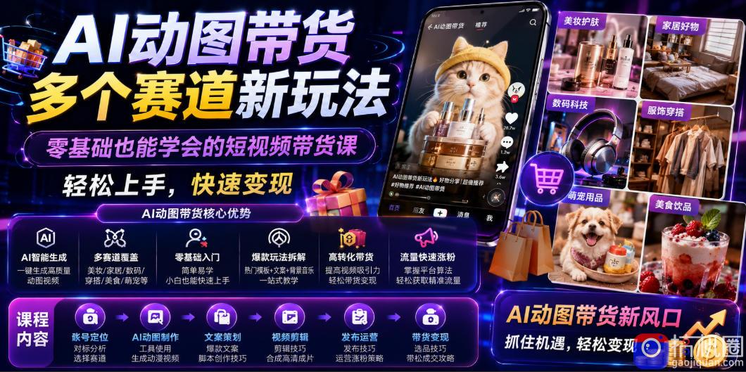 AI动图带货多个赛道新玩法，零基础也能学会的短视频带货课，轻松上手，快速变现