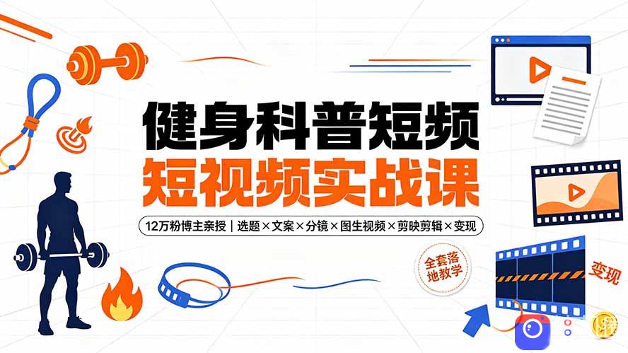 健身科普短视频实战课-12万粉博主亲授｜选题×文案×分镜×图生视频×剪映剪辑×变现，全套落地教学