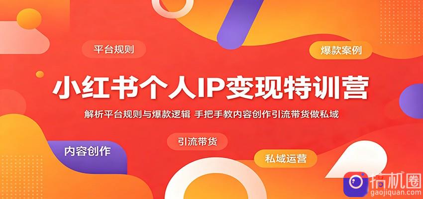 小红书个人IP变现特训营：解析平台规则与爆款逻辑，手把手教内容创作引流带货做私域