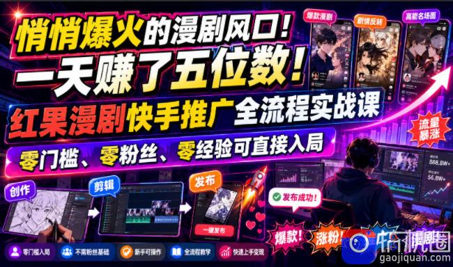悄悄爆火的漫剧风口！一天賺了五位数！红果漫剧快手推广全流程实战课，零门槛、零粉丝、零经验可直接入局