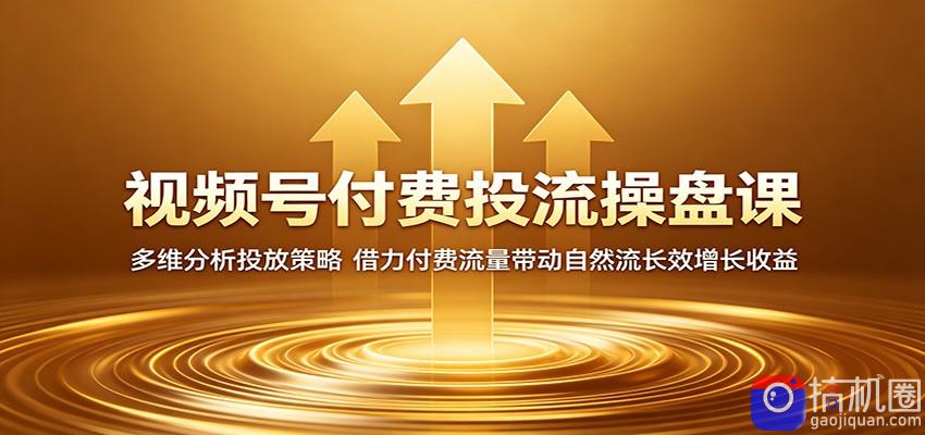 视频号付费投流操盘课：多维分析投放策略，借力付费流量带动自然流长效增长收益