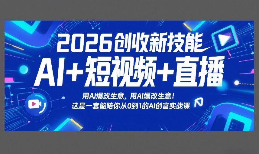 2026创收新技能AI 短视频 直播，用AI爆改生意，这是一套能陪你从0到1的AI创富实战课