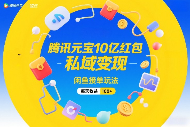 腾讯元宝10亿红包，私域变现，闲鱼接单玩法，每天收益100 