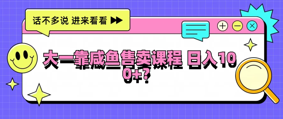 大一靠在咸鱼售卖课程，我竟然达到日入过100 ！门槛比较低