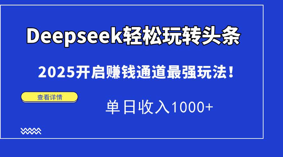 （15084期）Deepseek轻松玩转头条，2025开启赚钱通道最强玩法！单日收入1000 