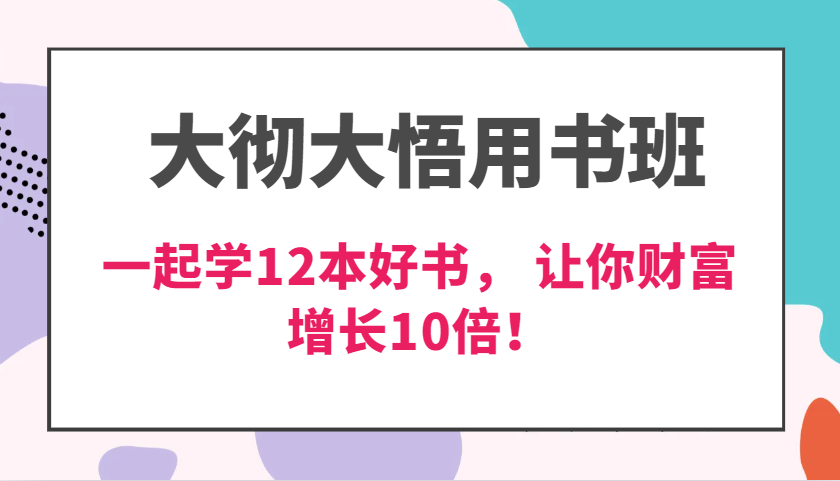 大彻大悟用书班,价值N万的课,一起学12本好书, 交付力创新提高3倍,财富增长10倍!