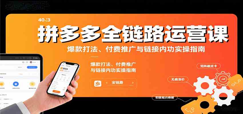 拼多多全链路运营课，爆款打法、付费推广与链接内功实操指南