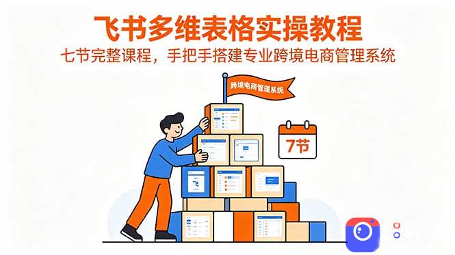 飞书多维表格实操教程，七节完整课程，手把手搭建专业跨境电商管理系统
