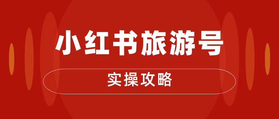十一旅游风口，小红书旅游号变现实操攻略，7天变现 6W 