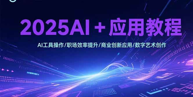 （15378期）2025AI 应用教程，AI工具操作/职场效率提升/商业创新应用/数字艺术创作