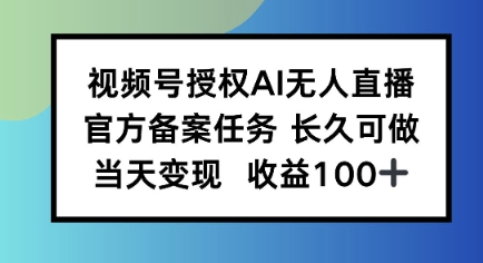 视频号授权AI无人挂播任务，长久稳定 官方备案任务，当天上手日入100 