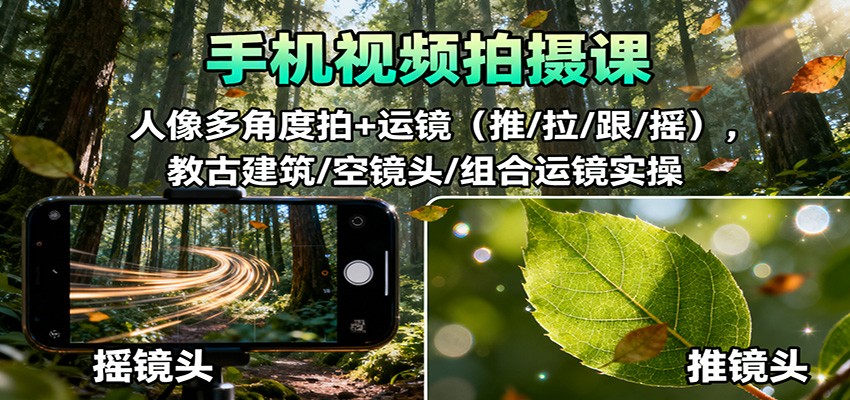 手机视频拍摄课：人像多角度拍 运镜（推/拉/跟/摇），古建筑/空镜头/组合运镜实操