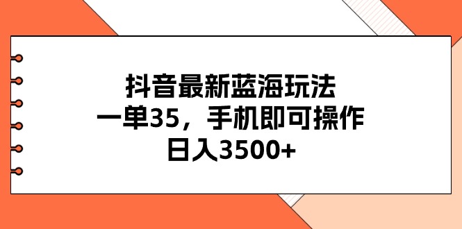 （11025期）抖音最新蓝海玩法，一单35，手机即可操作，日入3500 ，不了解一下真是…
