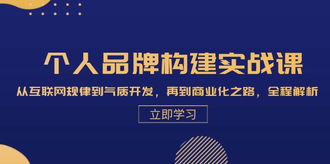 (13059期)个人品牌构建实战课:从互联网规律到气质开发,再到商业化之路,全程解析