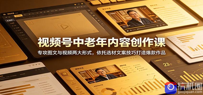 视频号中老年内容创作课：专攻图文与视频两大形式，依托选材文案技巧打造爆款作品