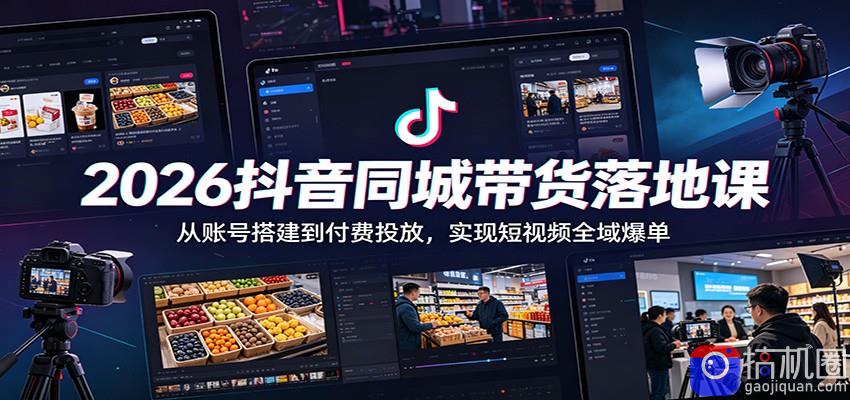 2026抖音同城带货落地课：从账号搭建到付费投放，实现短视频全域爆单