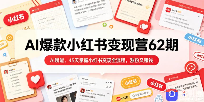 AI爆款小红书变现营62期2026年5月，AI赋能，45天掌握小红书变现全流程，涨粉又賺钱