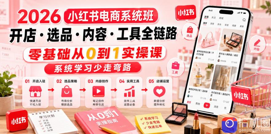 2026小红书电商系统班开店・选品・内容・工具全链路,零基础从0到1实操课,系统学习少走弯路