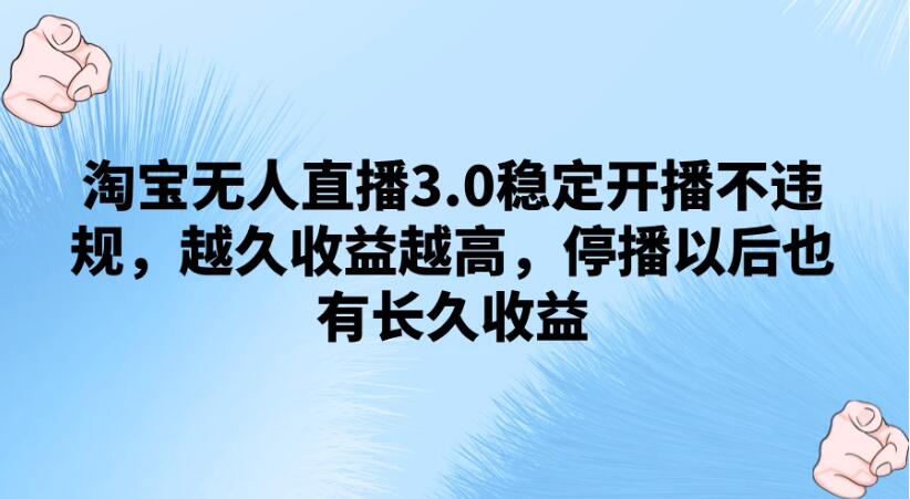 淘宝无人直播3.0稳定开播不违规，越久收益越高，停播以后也有长久收益