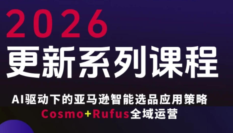 跨境亚马逊FBA系统课程，AI驱动下的亚马逊智能选品应用策略Cosmo Rufus全域运营（更新26年4月）