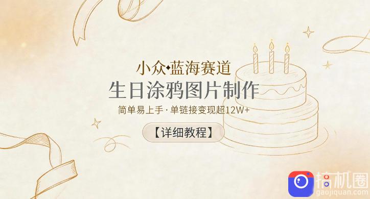 小众蓝海赛道,生日涂鸦图片制作,简单易上手,单链接变现超12W 【详细教程】