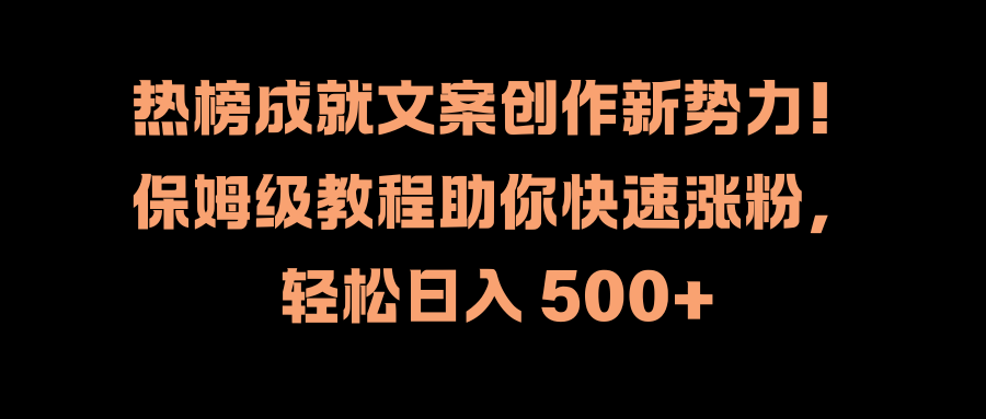 热榜成就文案创作新势力！保姆级教程助你快速涨粉，轻松日入 500 
