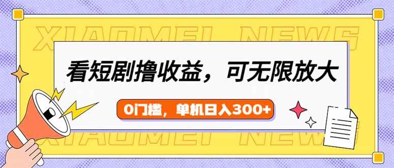 （14302期）看短剧领收益，可矩阵无限放大，单机日收益300 ，新手小白轻松上手