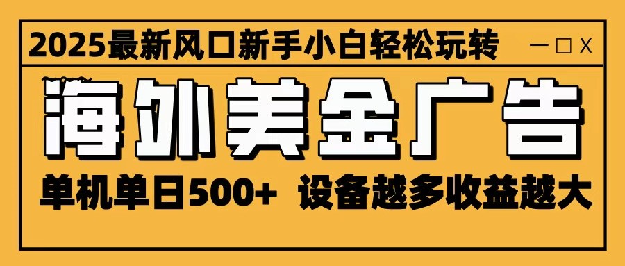 2025最新风口 海外美金广告 单机单日500  可无限放大 设备越多收益越大 轻松上手