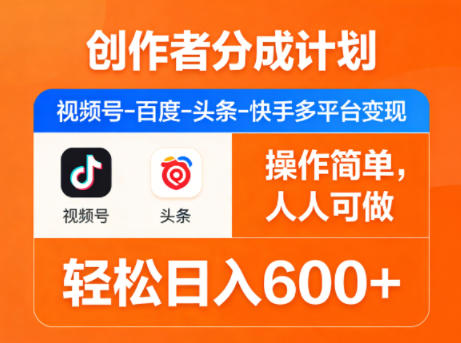 创作者分成计划，视频号-百度-头条-快手多平台变现，操作简单，人人可做，轻松日入600 