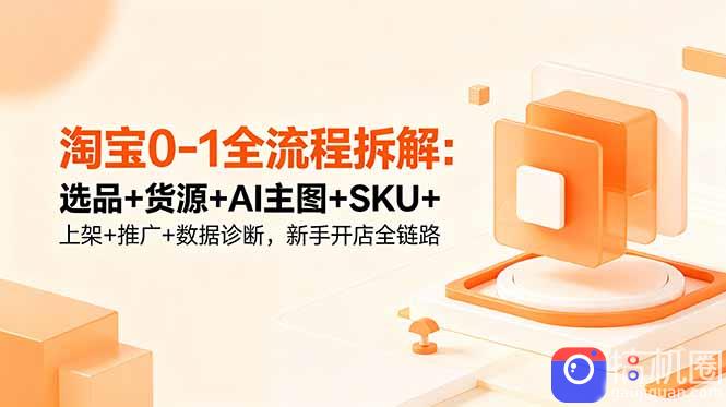 淘宝0-1全流程拆解：选品 货源 AI主图 SKU 上架 推广 数据诊断，新手开店全链路