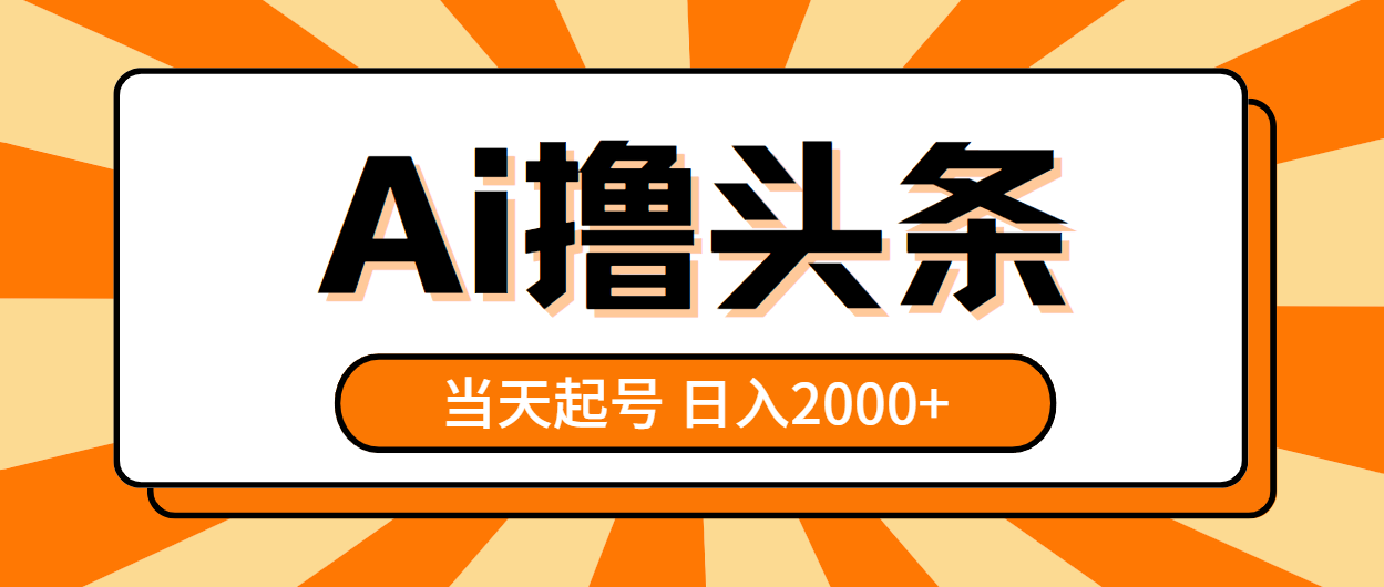 （10792期）AI撸头条，当天起号，第二天见收益，日入2000 