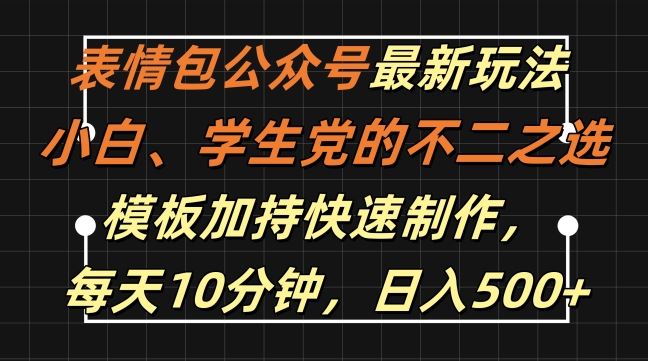 表情包公众号最新玩法,小白、学生党的不二之选,模板加持快速制作,每天10分钟,日入500