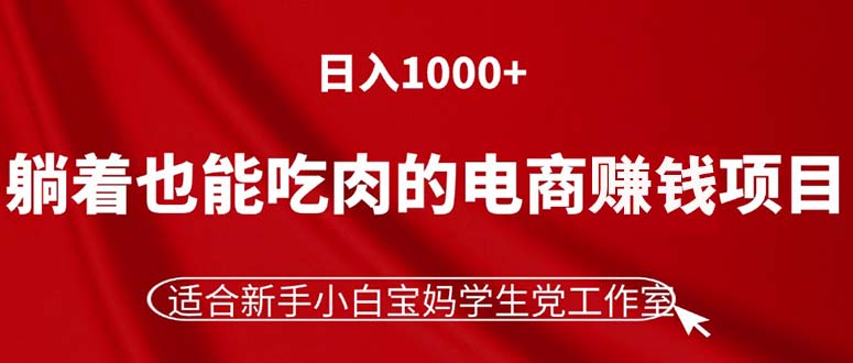 （11571期）躺着也能吃肉的电商赚钱项目，日入1000 ，适合新手小白宝妈学生党工作室