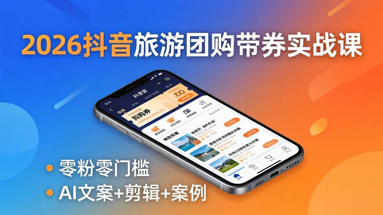 （18175期）2026抖音旅游团购带券实战课：零粉零门槛，AI文案 剪辑 案例，躺着赚门票佣金