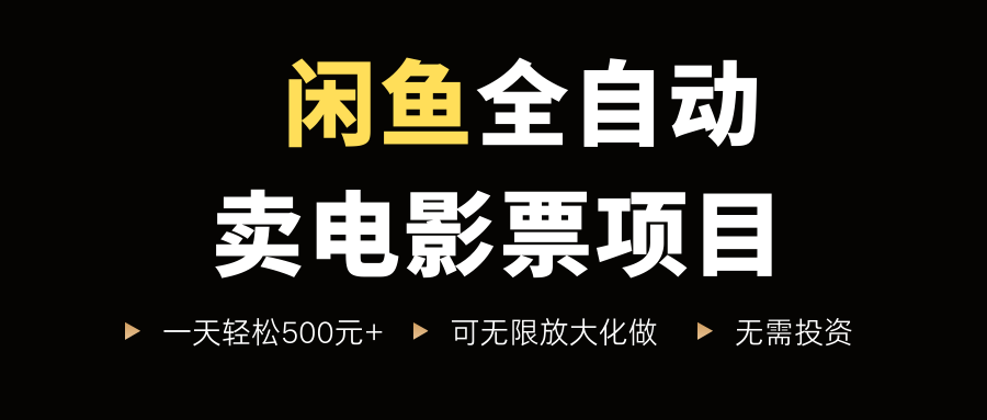 闲鱼全自动卖电影票项目，一单5元-30米，新手一天轻松5张 ，无脑操作，零投入【揭秘】