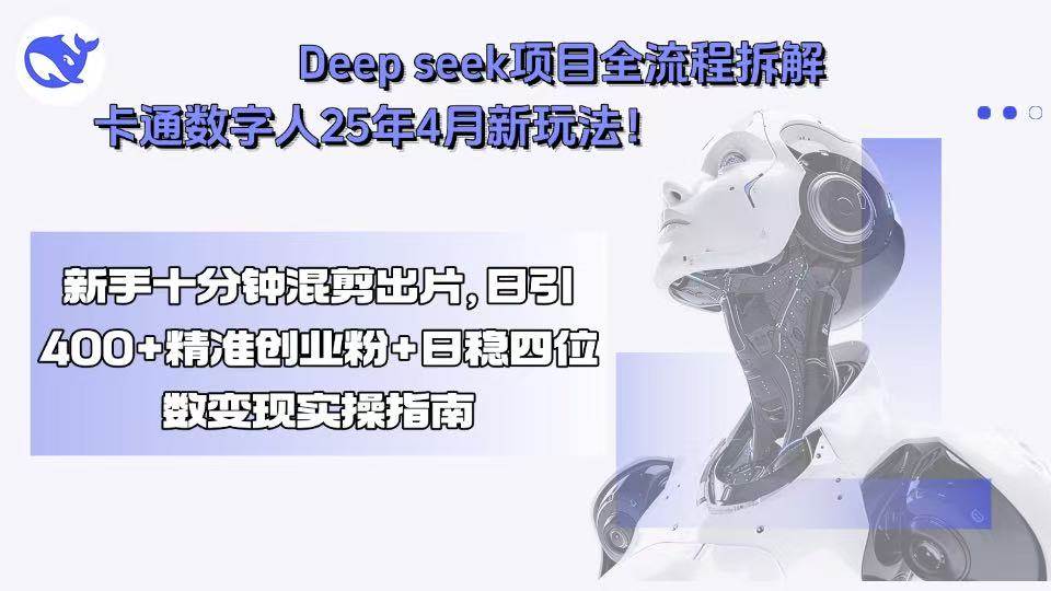 （15704期）Deep seek项目全流程拆解 卡通数字人25年4月新玩法！新手十分钟混剪出…