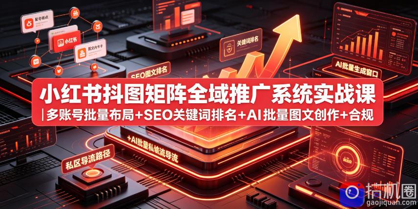 小红书抖图矩阵全域推广系统实战课｜多账号批量布局 SEO关键词排名 AI批量图文创作 合规私域导流完整落地教程