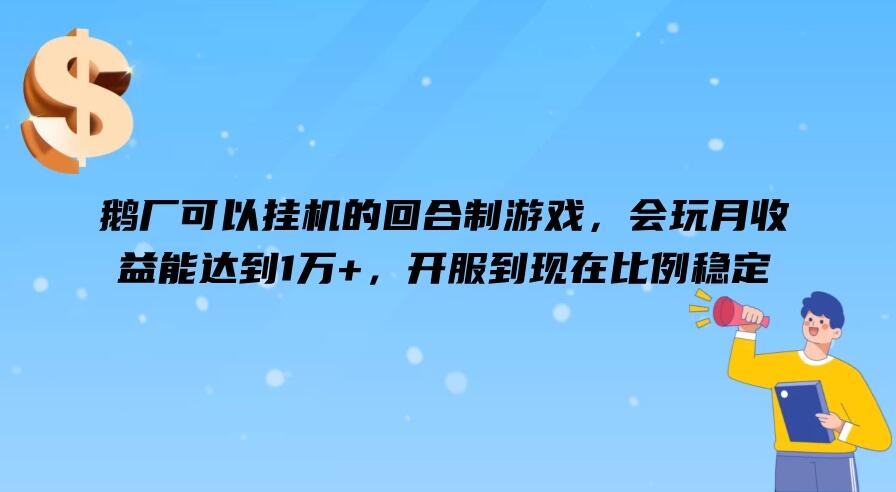 鹅厂可以挂机的回合制游戏，会玩月收益能达到1万 ，开服到现在比例稳定