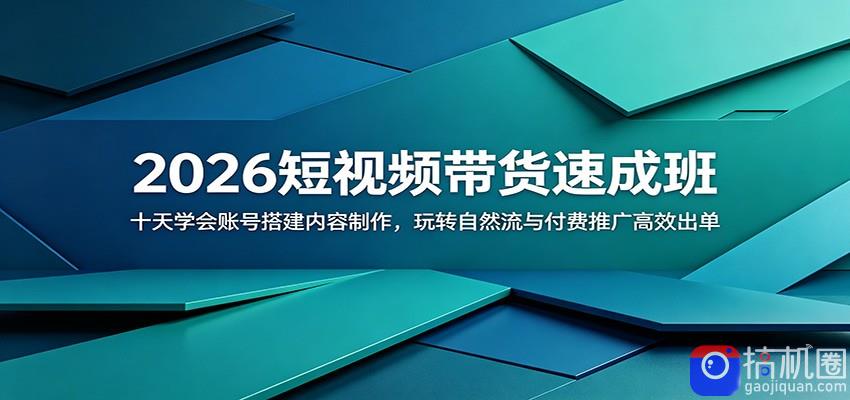 2026短视频带货速成班：十天学会账号搭建内容制作，玩转自然流与付费推广高效出单