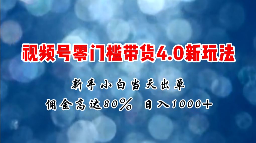 （11358期）微信视频号零门槛带货4.0新玩法，新手小白当天见收益，日入1000 