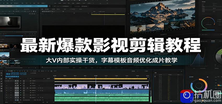 最新爆款影视剪辑教程：大V内部实操干货，字幕模板音频优化成片教学