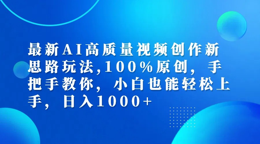 最新AI高质量视频创作新思路玩法,100%原创,手把手教你,小白也能轻松上手,日入1000 
