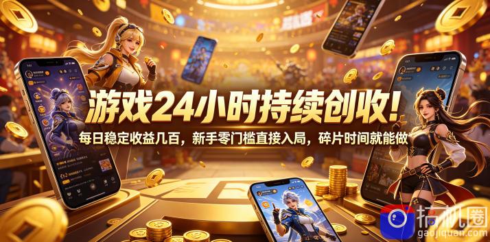 游戏24小时持续创收!每日稳定收益几百,新手零门槛直接入局,碎片时间就能做【揭秘】