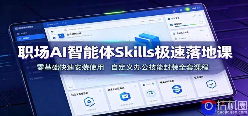 职场AI智能体Skills极速落地课：零基础快速安装使用，自定义办公技能封装全套课程