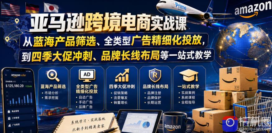 亚马逊跨境电商实战课，从蓝海产品筛选、全类型广告精细化投放，到四季大促冲刺、品牌长线布局等一站式教学(更新6月)