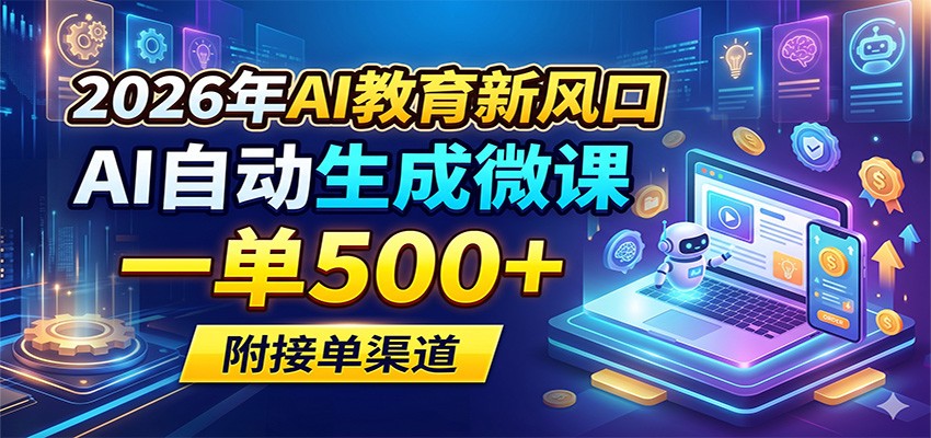 2026年AI教育新风口，AI自动生成微课，一单500 ，附接单渠道