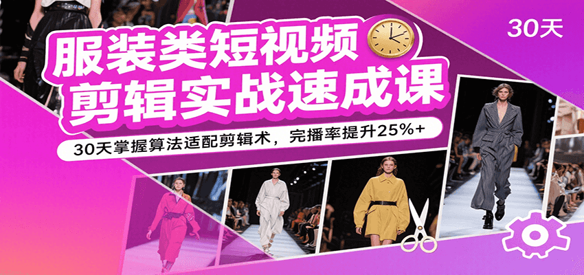服装类短视频剪辑实战速成课,30天掌握算法适配剪辑术,完播率提升25%