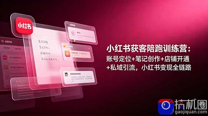 小红书获客陪跑训练营：账号定位 笔记创作 店铺开通 私域引流，小红书变现全链路