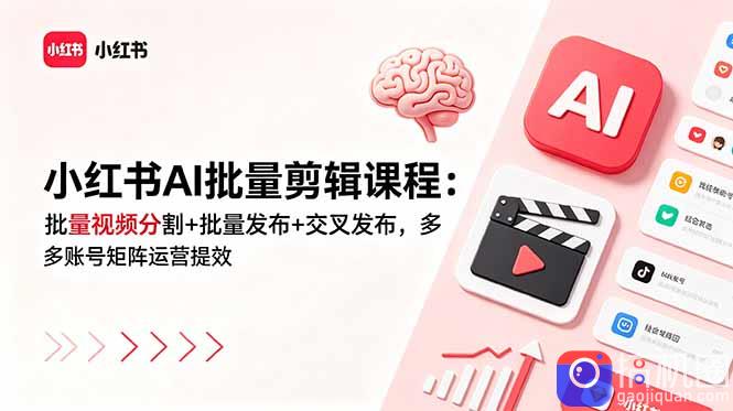 小红书AI批量剪辑课程：批量视频分割 批量发布 交叉发布，多账号矩阵运营提效